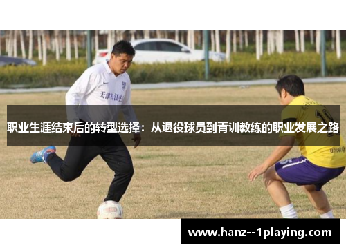 职业生涯结束后的转型选择：从退役球员到青训教练的职业发展之路