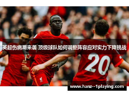 英超伤病潮来袭 顶级球队如何调整阵容应对实力下降挑战 英超伤病潮来袭 顶级球队如何调整阵容应对实力下降挑战