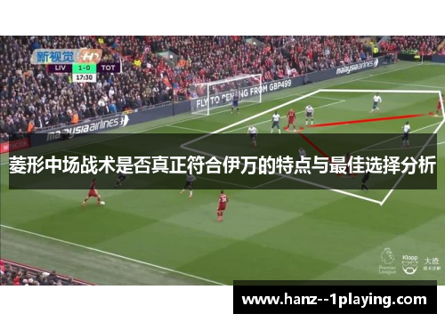 菱形中场战术是否真正符合伊万的特点与最佳选择分析