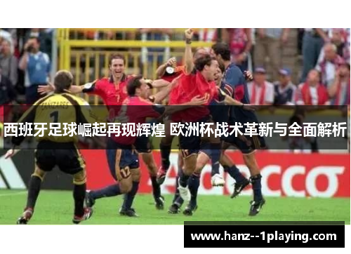 西班牙足球崛起再现辉煌 欧洲杯战术革新与全面解析