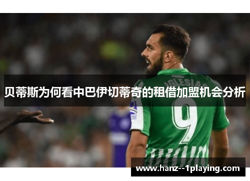 贝蒂斯为何看中巴伊切蒂奇的租借加盟机会分析