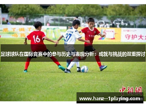 足球球队在国际竞赛中的参与历史与表现分析：成就与挑战的双重探讨