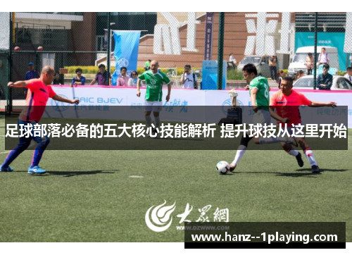 足球部落必备的五大核心技能解析 提升球技从这里开始