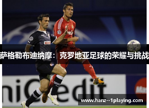 萨格勒布迪纳摩：克罗地亚足球的荣耀与挑战