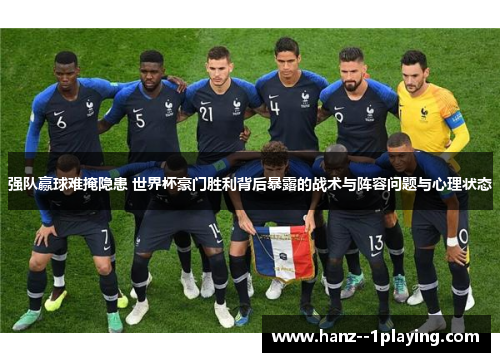 强队赢球难掩隐患 世界杯豪门胜利背后暴露的战术与阵容问题与心理状态