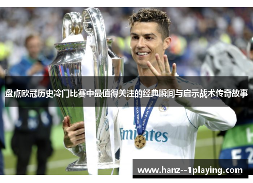 盘点欧冠历史冷门比赛中最值得关注的经典瞬间与启示战术传奇故事 盘点欧冠历史冷门比赛中最值得关注的经典瞬间与启示战术传奇故事
