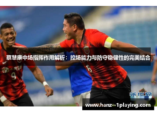 蔡慧康中场指挥作用解析:控场能力与防守稳健性的完美结合 蔡慧康中场指挥作用解析:控场能力与防守稳健性的完美结合