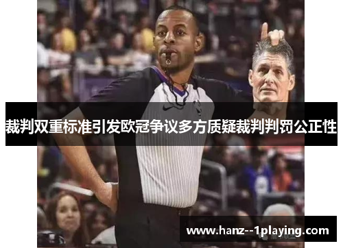 裁判双重标准引发欧冠争议多方质疑裁判判罚公正性 裁判双重标准引发欧冠争议多方质疑裁判判罚公正性