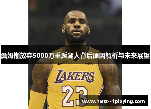 詹姆斯放弃5000万重返湖人背后原因解析与未来展望