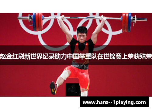 赵金红刷新世界纪录助力中国举重队在世锦赛上荣获殊荣