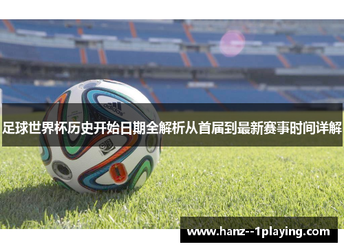 足球世界杯历史开始日期全解析从首届到最新赛事时间详解 足球世界杯历史开始日期全解析从首届到最新赛事时间详解