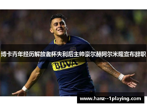 博卡青年经历解放者杯失利后主帅豪尔赫阿尔米隆宣布辞职 博卡青年经历解放者杯失利后主帅豪尔赫阿尔米隆宣布辞职