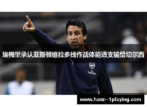 埃梅里承认亚斯顿维拉多线作战体能透支输给切尔西 埃梅里承认亚斯顿维拉多线作战体能透支输给切尔西