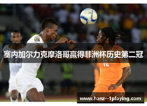 塞内加尔力克摩洛哥赢得非洲杯历史第二冠 塞内加尔力克摩洛哥赢得非洲杯历史第二冠
