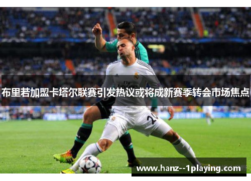 布里若加盟卡塔尔联赛引发热议或将成新赛季转会市场焦点 布里若加盟卡塔尔联赛引发热议或将成新赛季转会市场焦点