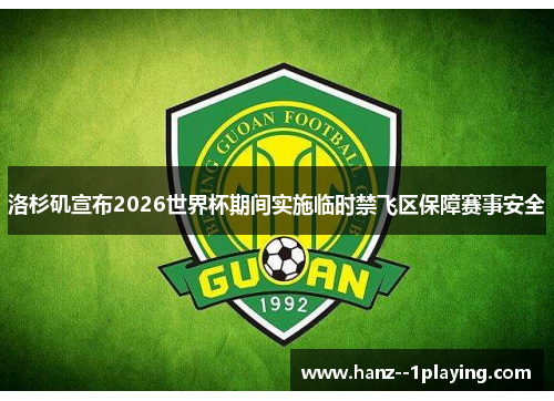 洛杉矶宣布2026世界杯期间实施临时禁飞区保障赛事安全