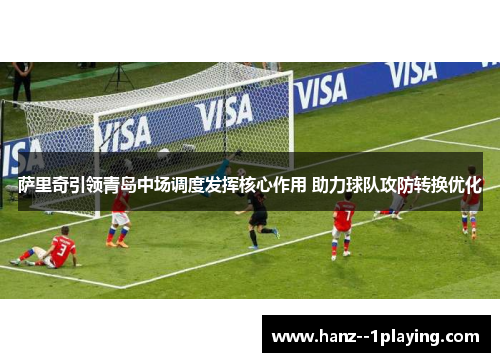 萨里奇引领青岛中场调度发挥核心作用 助力球队攻防转换优化 萨里奇引领青岛中场调度发挥核心作用 助力球队攻防转换优化