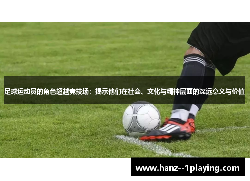 足球运动员的角色超越竞技场:揭示他们在社会、文化与精神层面的深远意义与价值 足球运动员的角色超越竞技场:揭示他们在社会、文化与精神层面的深远意义与价值