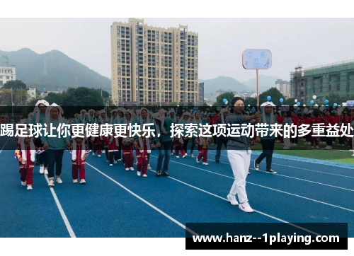 踢足球让你更健康更快乐,探索这项运动带来的多重益处 踢足球让你更健康更快乐,探索这项运动带来的多重益处