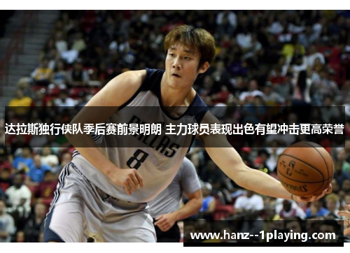 达拉斯独行侠队季后赛前景明朗 主力球员表现出色有望冲击更高荣誉 达拉斯独行侠队季后赛前景明朗 主力球员表现出色有望冲击更高荣誉
