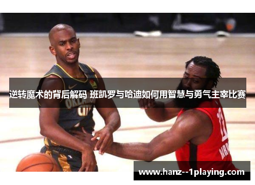 逆转魔术的背后解码 班凯罗与哈迪如何用智慧与勇气主宰比赛