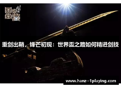 重剑出鞘，锋芒初现：世界盃之路如何精进剑技
