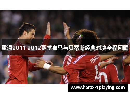 重温2011 2012赛季皇马与贝蒂斯经典对决全程回顾