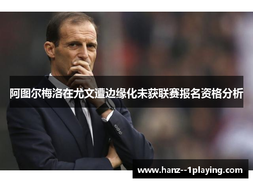 阿图尔梅洛在尤文遭边缘化未获联赛报名资格分析