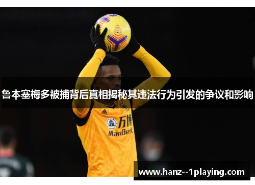 鲁本塞梅多被捕背后真相揭秘其违法行为引发的争议和影响