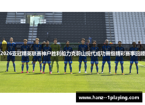 2026亚冠精英联赛神户胜利船力克蔚山现代成功晋级精彩赛事回顾