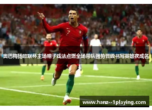 奥巴梅扬欧联杯主场帽子戏法点燃全场带队强势晋级书写英雄夜成名 奥巴梅扬欧联杯主场帽子戏法点燃全场带队强势晋级书写英雄夜成名