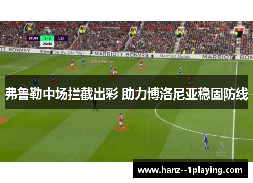 弗鲁勒中场拦截出彩 助力博洛尼亚稳固防线 弗鲁勒中场拦截出彩 助力博洛尼亚稳固防线