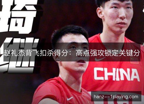 赵礼杰背飞扣杀得分：高点强攻锁定关键分