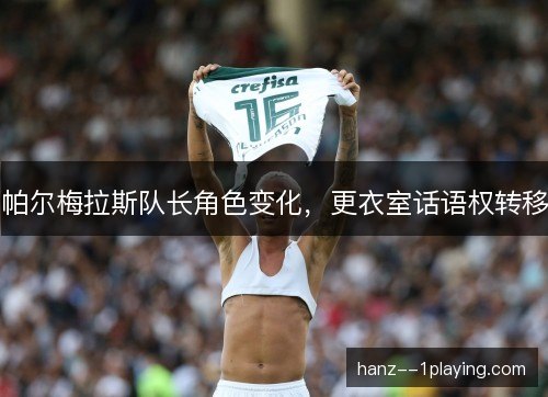 帕尔梅拉斯队长角色变化，更衣室话语权转移
