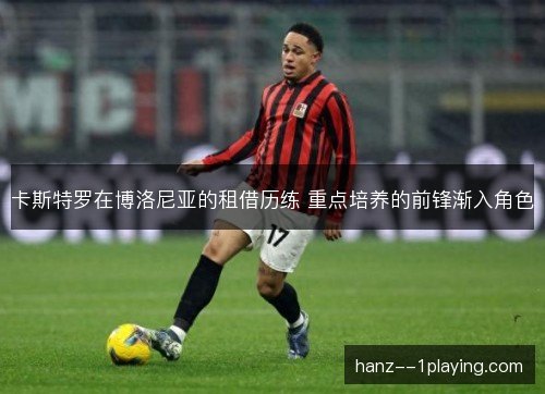 卡斯特罗在博洛尼亚的租借历练 重点培养的前锋渐入角色